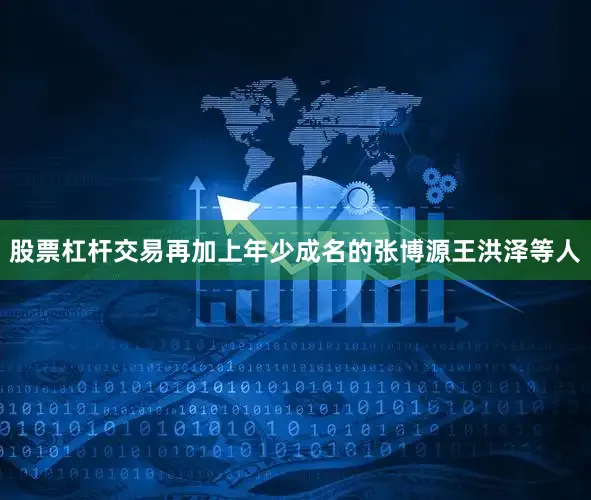 股票杠杆交易再加上年少成名的张博源王洪泽等人