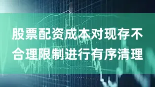 股票配资成本对现存不合理限制进行有序清理