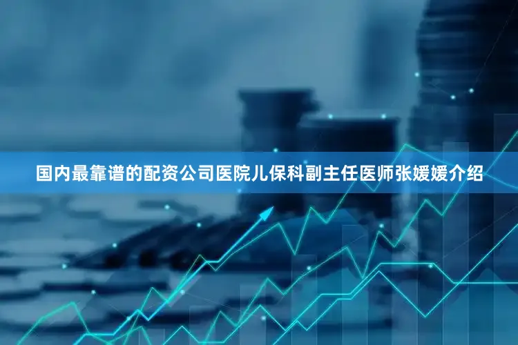 国内最靠谱的配资公司医院儿保科副主任医师张媛媛介绍