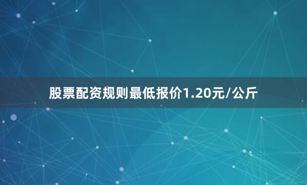 股票配资规则最低报价1.20元/公斤