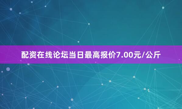 配资在线论坛当日最高报价7.00元/公斤