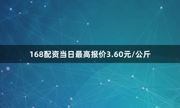 168配资当日最高报价3.60元/公斤