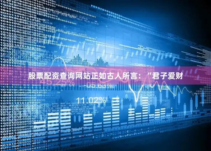 股票配资查询网站正如古人所言：“君子爱财