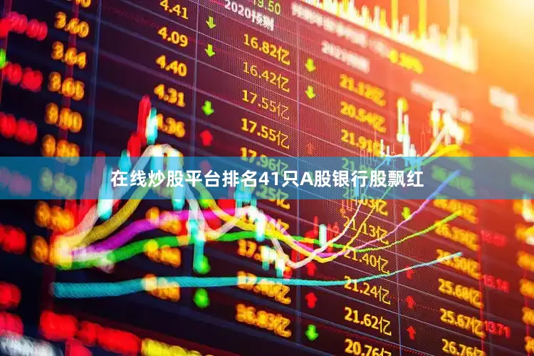 在线炒股平台排名41只A股银行股飘红