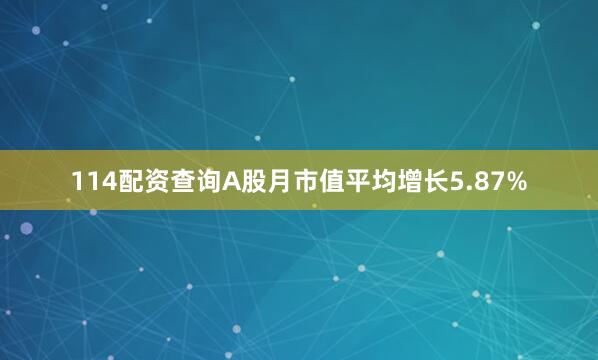 114配资查询A股月市值平均增长5.87%