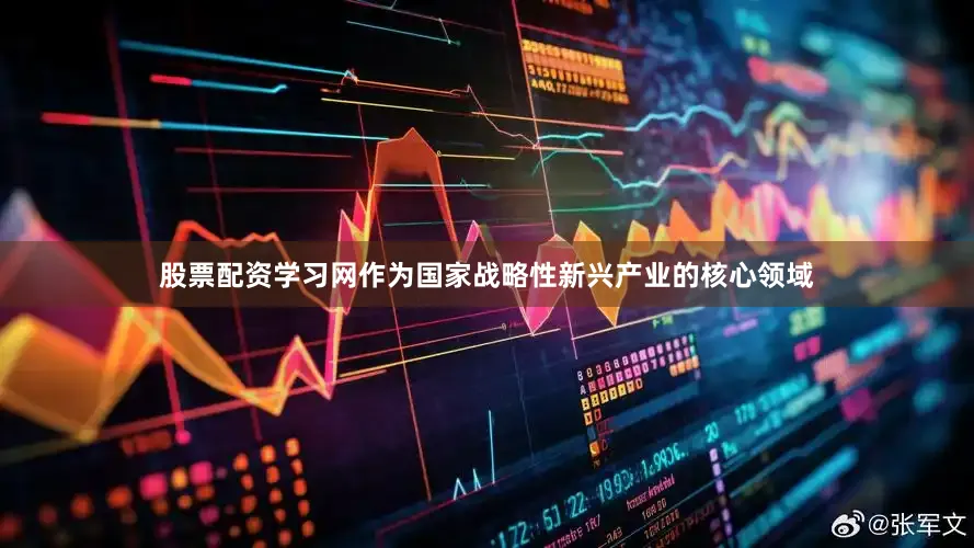 股票配资学习网作为国家战略性新兴产业的核心领域