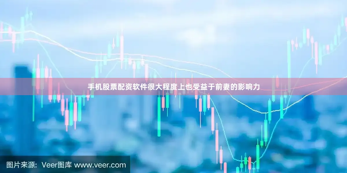 手机股票配资软件很大程度上也受益于前妻的影响力