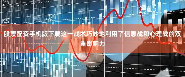 股票配资手机版下载这一战术巧妙地利用了信息战和心理战的双重影响力