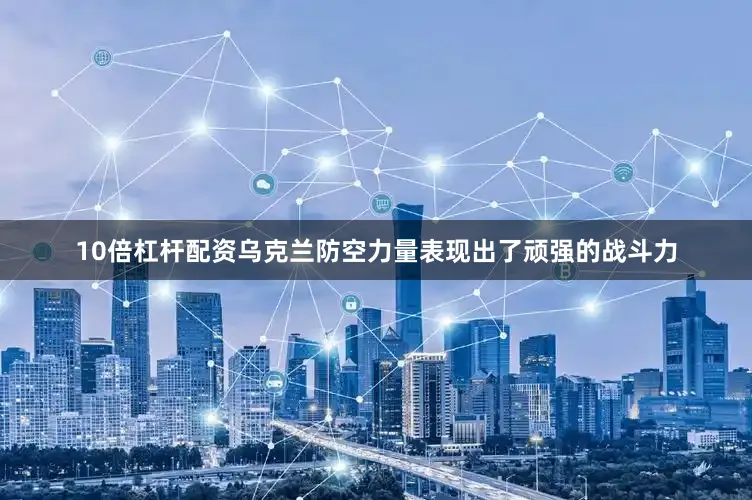 10倍杠杆配资乌克兰防空力量表现出了顽强的战斗力