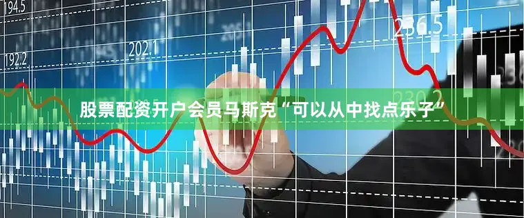 股票配资开户会员马斯克“可以从中找点乐子”