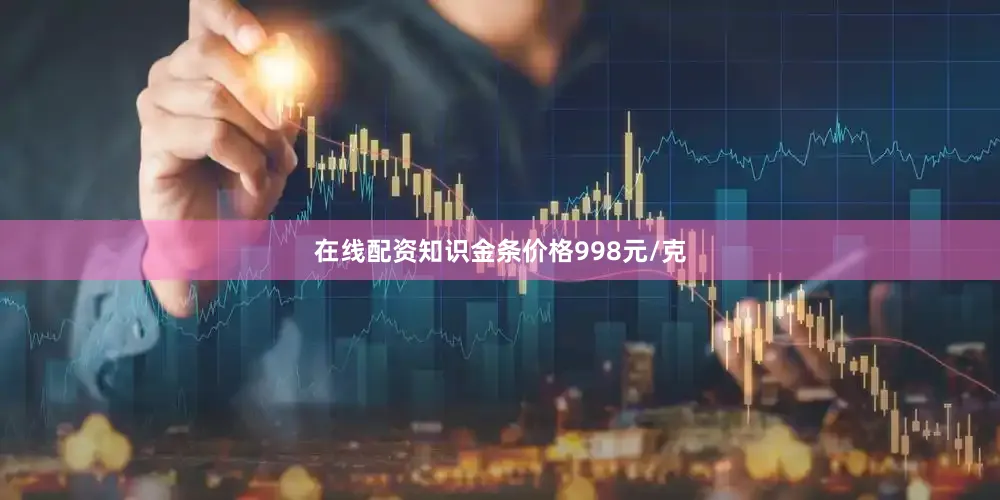 在线配资知识金条价格998元/克