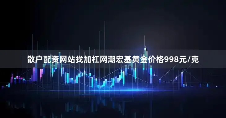 散户配资网站找加杠网潮宏基黄金价格998元/克
