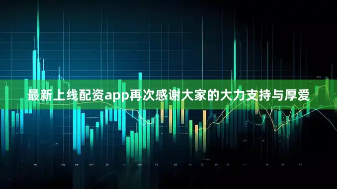 最新上线配资app再次感谢大家的大力支持与厚爱