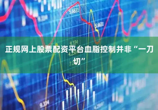 正规网上股票配资平台血脂控制并非“一刀切”