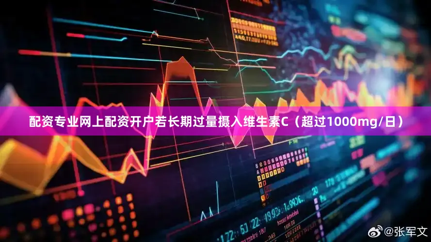配资专业网上配资开户若长期过量摄入维生素C（超过1000mg/日）