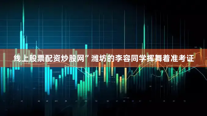 线上股票配资炒股网”潍坊的李容同学挥舞着准考证