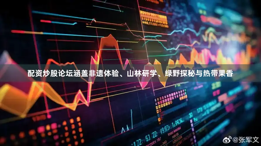 配资炒股论坛涵盖非遗体验、山林研学、绿野探秘与热带果香