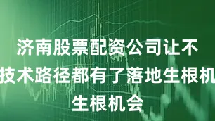济南股票配资公司让不同技术路径都有了落地生根机会