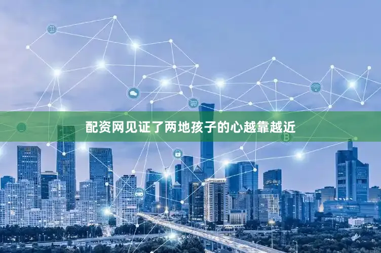 配资网见证了两地孩子的心越靠越近