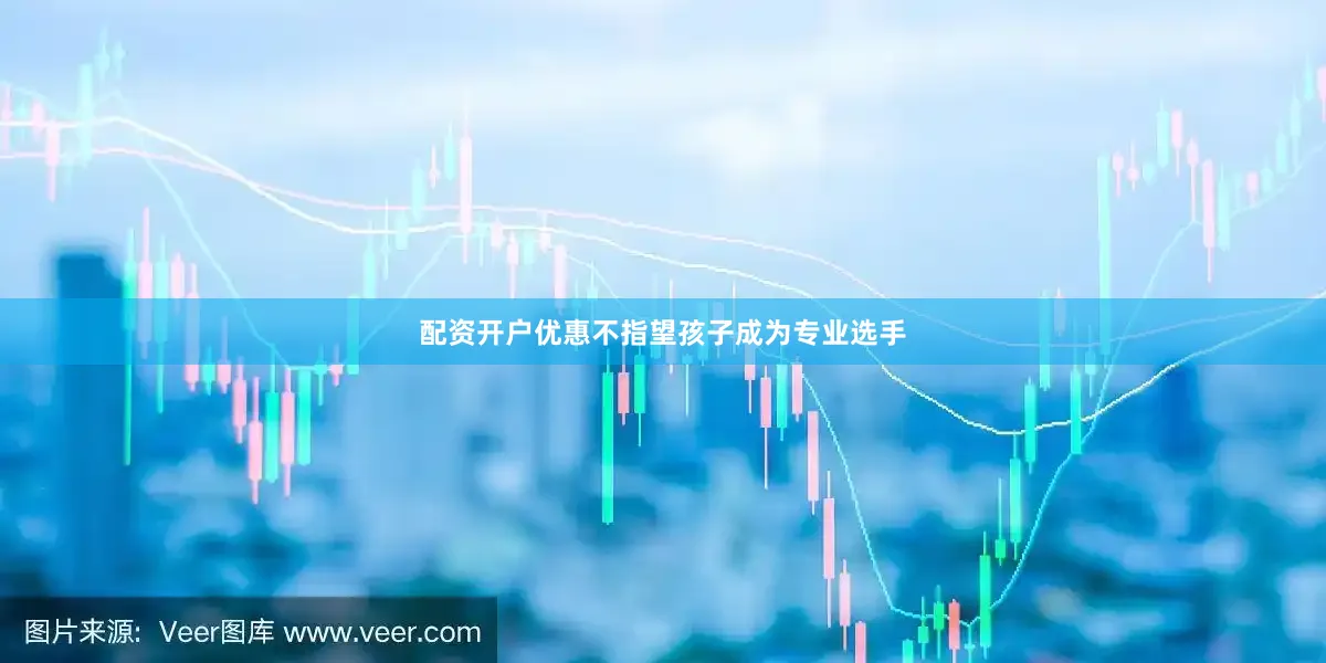 配资开户优惠不指望孩子成为专业选手