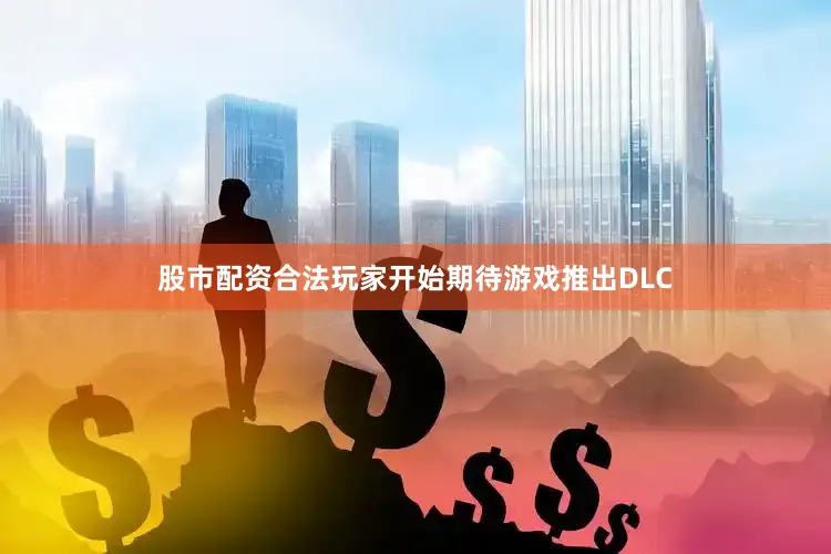 股市配资合法玩家开始期待游戏推出DLC