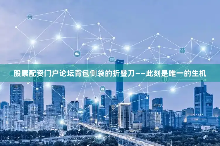 股票配资门户论坛背包侧袋的折叠刀——此刻是唯一的生机