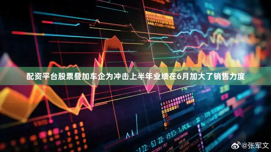 配资平台股票叠加车企为冲击上半年业绩在6月加大了销售力度