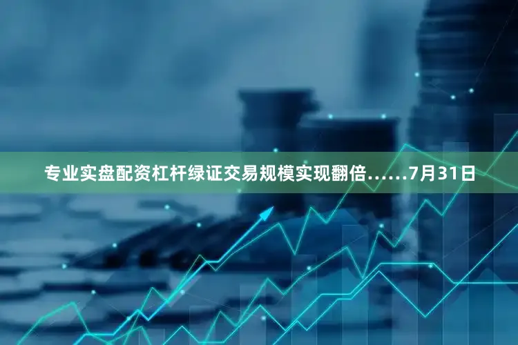 专业实盘配资杠杆绿证交易规模实现翻倍……7月31日