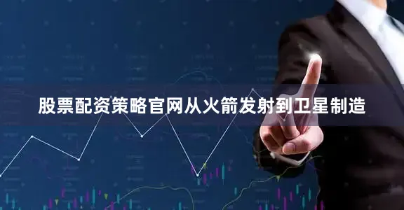 股票配资策略官网从火箭发射到卫星制造