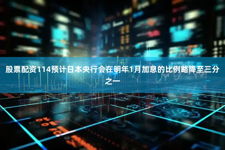 股票配资114预计日本央行会在明年1月加息的比例略降至三分之一