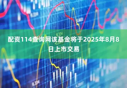 配资114查询网该基金将于2025年8月8日上市交易