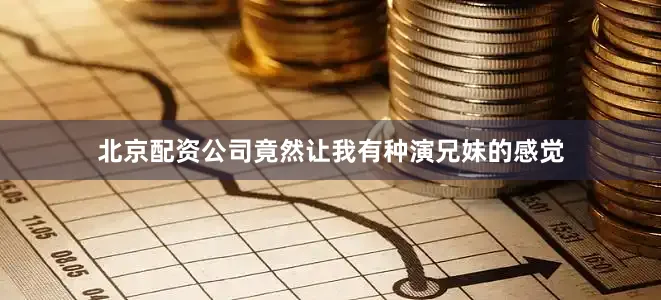 北京配资公司竟然让我有种演兄妹的感觉