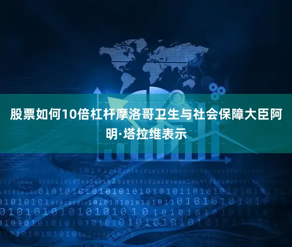 股票如何10倍杠杆摩洛哥卫生与社会保障大臣阿明·塔拉维表示