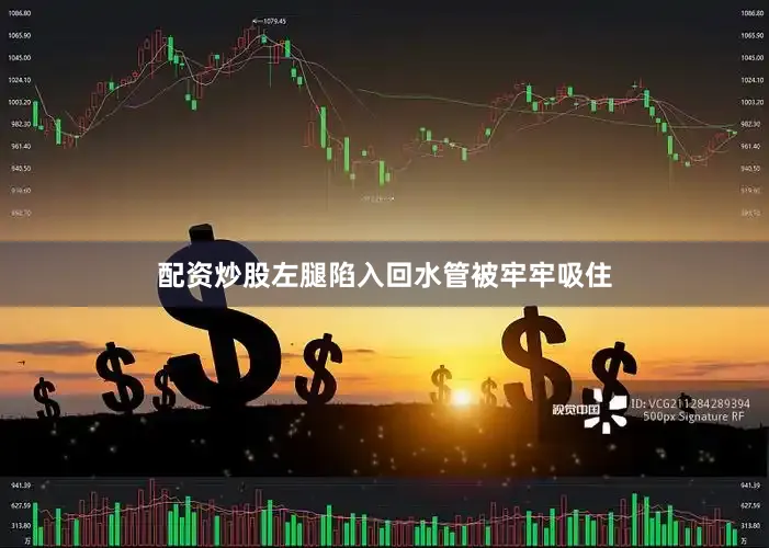 配资炒股左腿陷入回水管被牢牢吸住