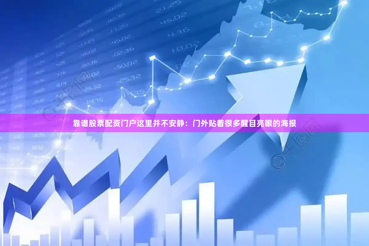 靠谱股票配资门户这里并不安静：门外贴着很多醒目亮眼的海报