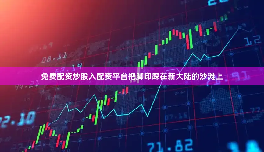 免费配资炒股入配资平台把脚印踩在新大陆的沙滩上