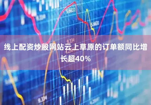 线上配资炒股网站云上草原的订单额同比增长超40%