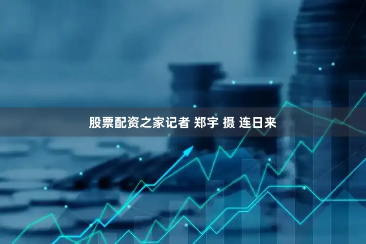 股票配资之家记者 郑宇 摄 连日来