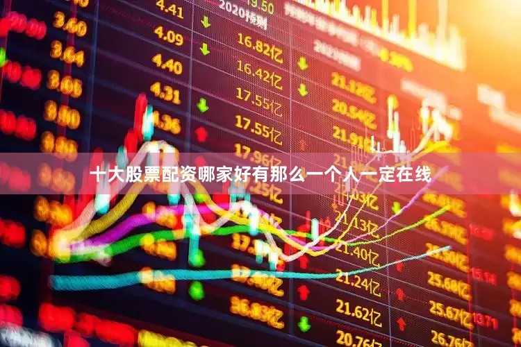 十大股票配资哪家好有那么一个人一定在线